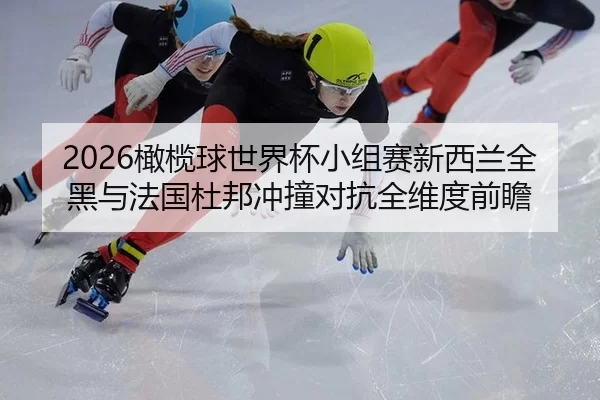 2026橄榄球世界杯小组赛新西兰全黑与法国杜邦冲撞对抗全维度前瞻