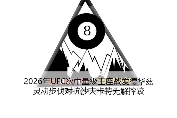 2026年UFC次中量级王座战爱德华兹灵动步伐对抗沙夫卡特无解摔跤