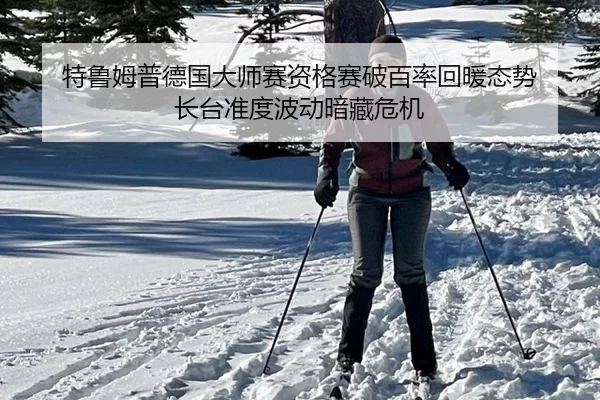 特鲁姆普德国大师赛资格赛破百率回暖态势 长台准度波动暗藏危机